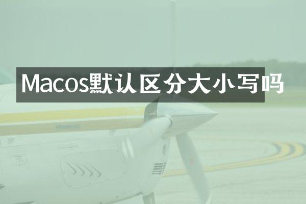 Macos默认区分大小写吗