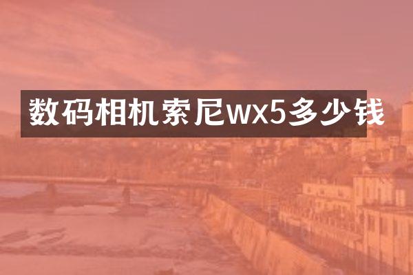 数码相机索尼wx5多少钱