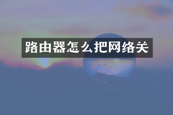路由器怎么把网络关