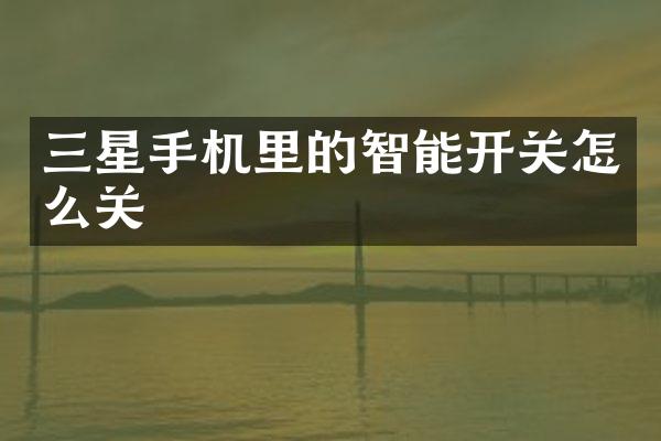 三星手机里的智能开关怎么关
