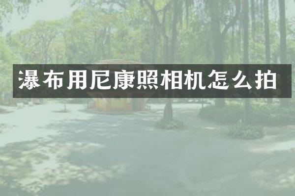 瀑布用尼康照相机怎么拍