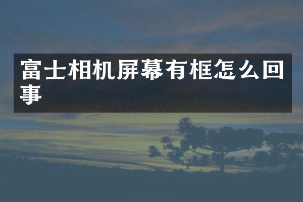 富士相机屏幕有框怎么回事