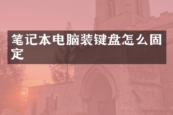 笔记本电脑装键盘怎么固定