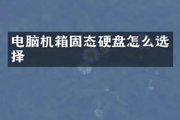 电脑机箱固态硬盘怎么选择