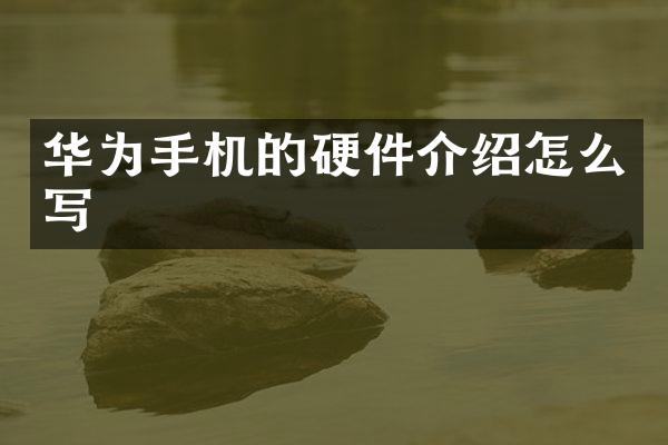 华为手机的硬件介绍怎么写