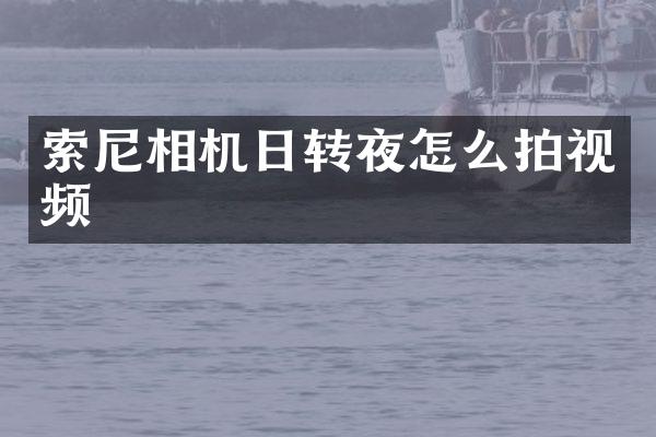 索尼相机日转夜怎么拍视频