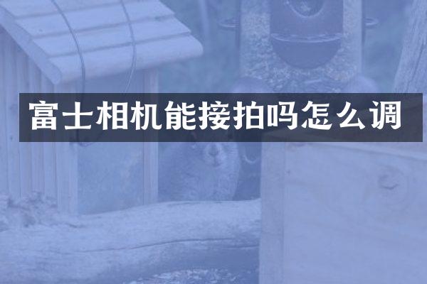 富士相机能接拍吗怎么调