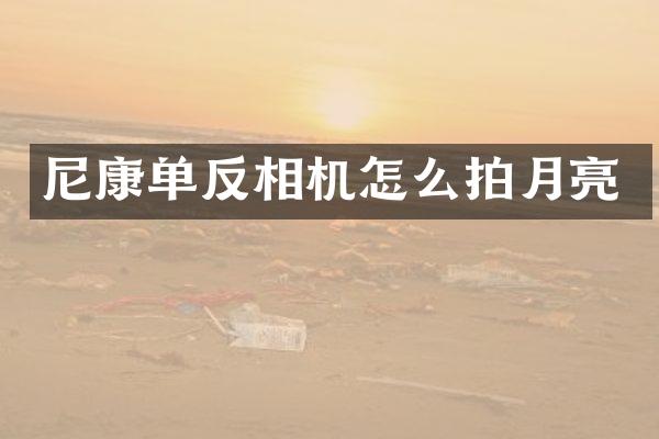 尼康单反相机怎么拍月亮