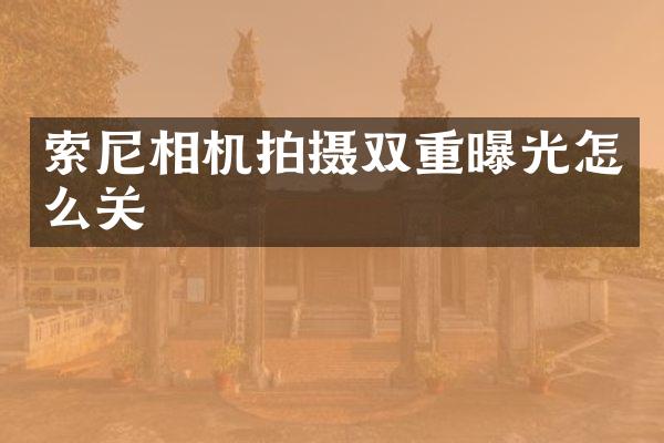 索尼相机拍摄双重曝光怎么关