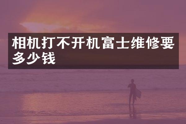 相机打不开机富士维修要多少钱