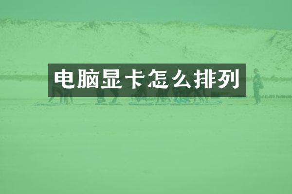 电脑显卡怎么排列