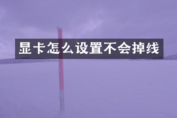 显卡怎么设置不会掉线