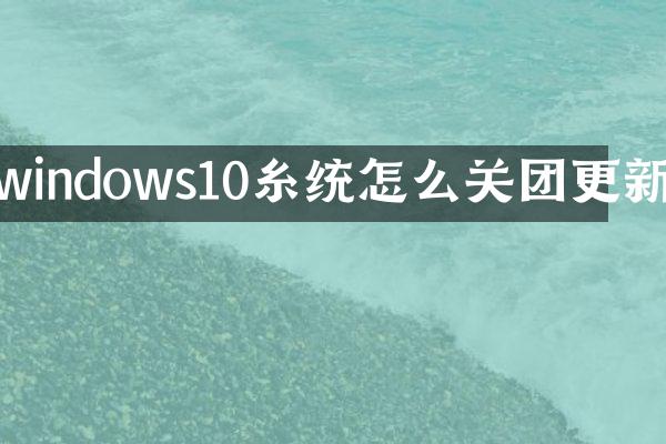 windows10糸统怎么关团更新