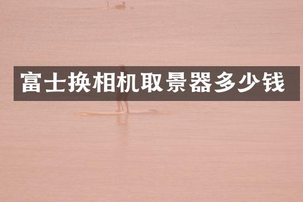 富士换相机取景器多少钱