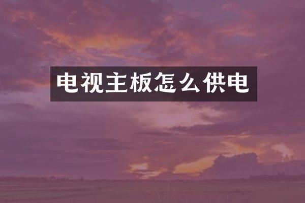 电视主板怎么供电