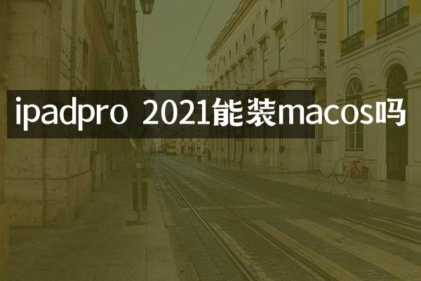 ipadpro 2021能装macos吗