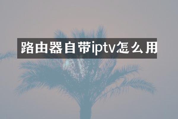 路由器自带iptv怎么用