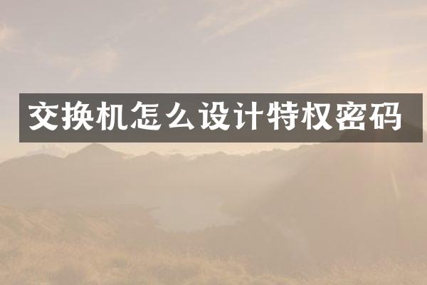 交换机怎么设计特权密码