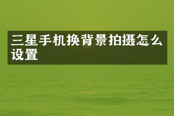 三星手机换背景拍摄怎么设置