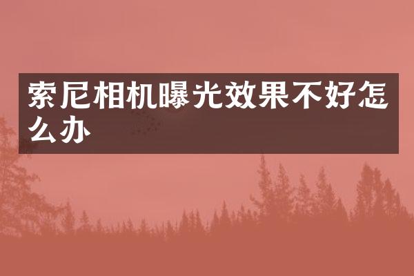 索尼相机曝光效果不好怎么办