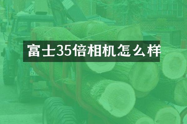 富士35倍相机怎么样