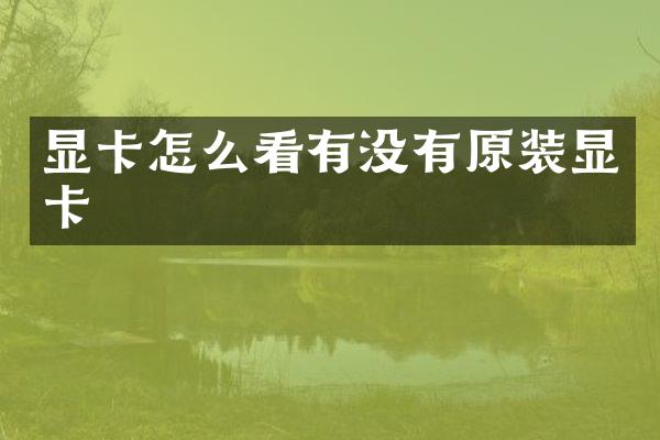 显卡怎么看有没有原装显卡