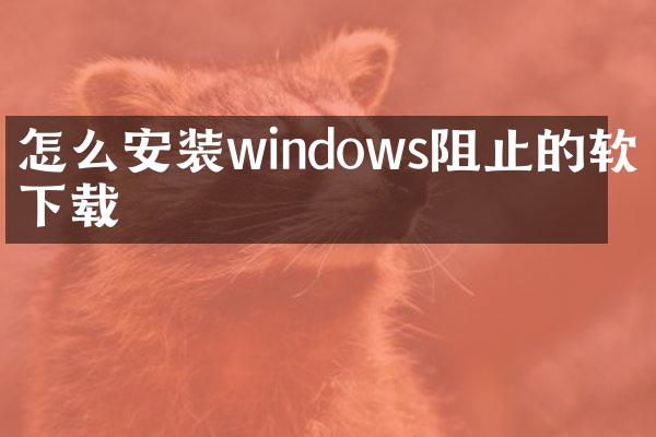 怎么安装windows阻止的软件下载