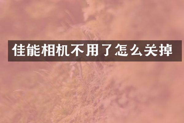 佳能相机不用了怎么关掉