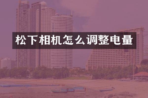 松下相机怎么调整电量