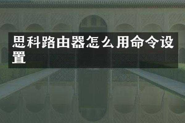 思科路由器怎么用命令设置