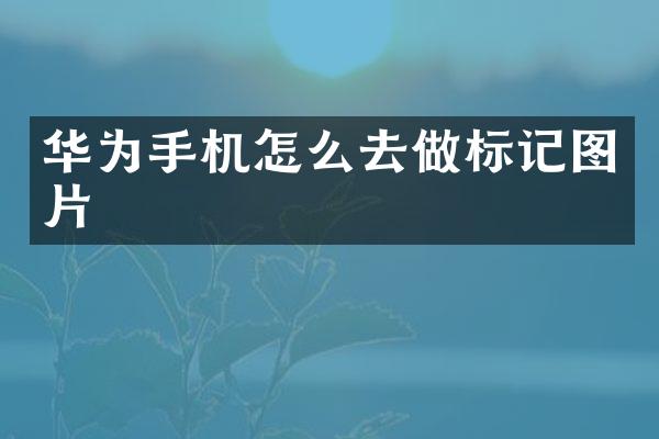 华为手机怎么去做标记图片