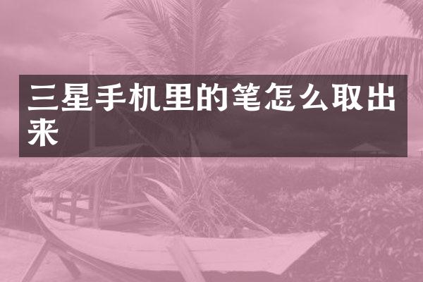 三星手机里的笔怎么取出来