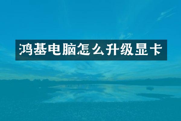 鸿基电脑怎么升级显卡