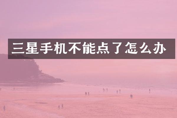 三星手机不能点了怎么办
