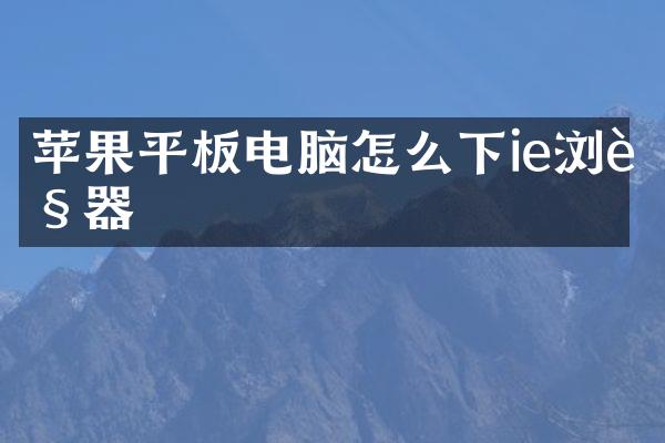 苹果平板电脑怎么下ie浏览器