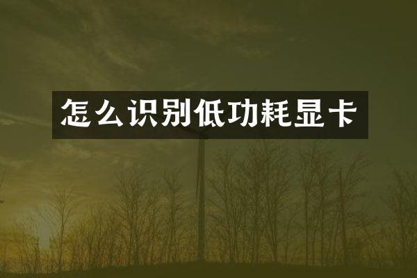 怎么识别低功耗显卡