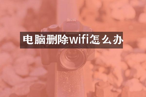 电脑删除wifi怎么办