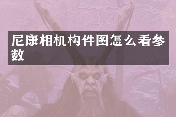 尼康相机构件图怎么看参数