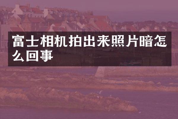 富士相机拍出来照片暗怎么回事