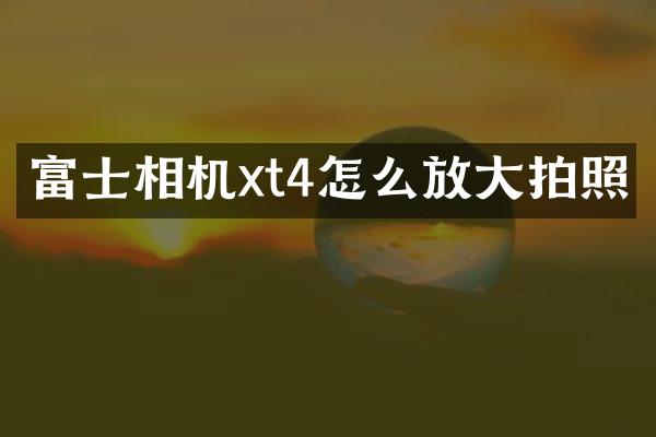 富士相机xt4怎么放大拍照