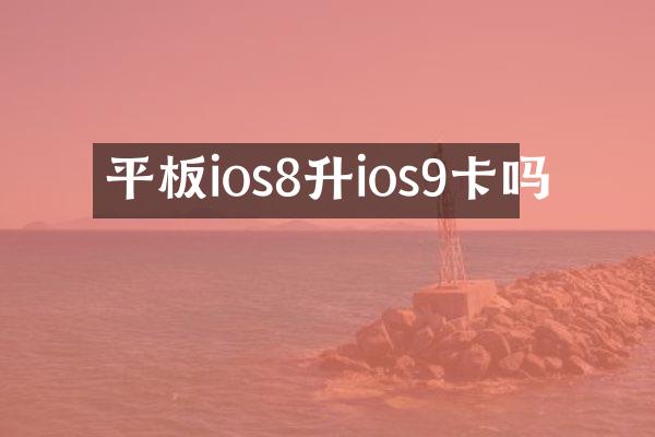 平板ios8升ios9卡吗