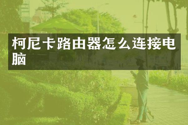 柯尼卡路由器怎么连接电脑