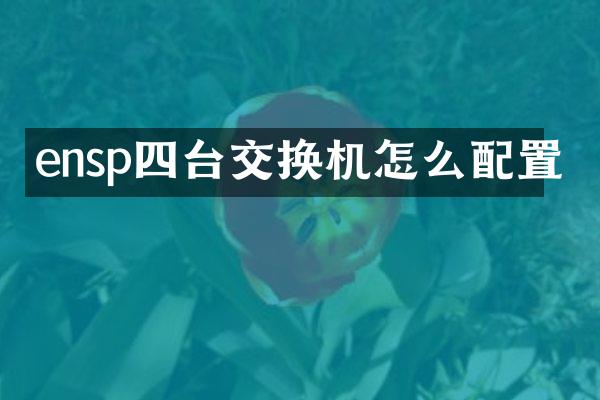 ensp四台交换机怎么配置