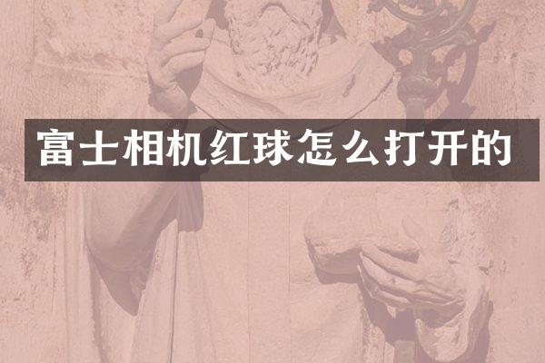富士相机红球怎么打开的