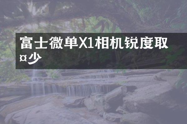 富士微单X丅1相机锐度取多少