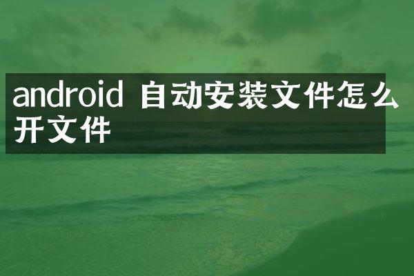 android 自动安装文件怎么打开文件