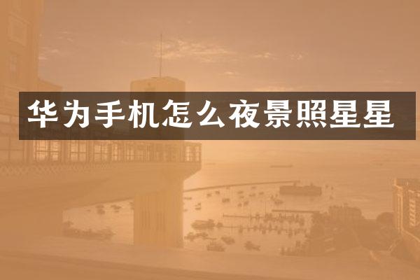 华为手机怎么夜景照星星