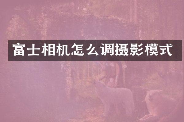 富士相机怎么调摄影模式