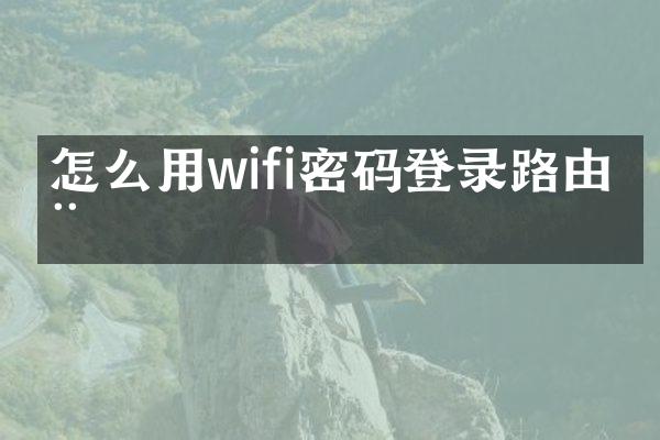 怎么用wifi密码登录路由器