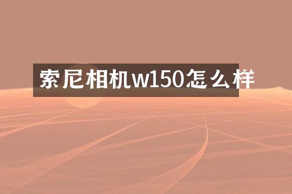 索尼相机w150怎么样